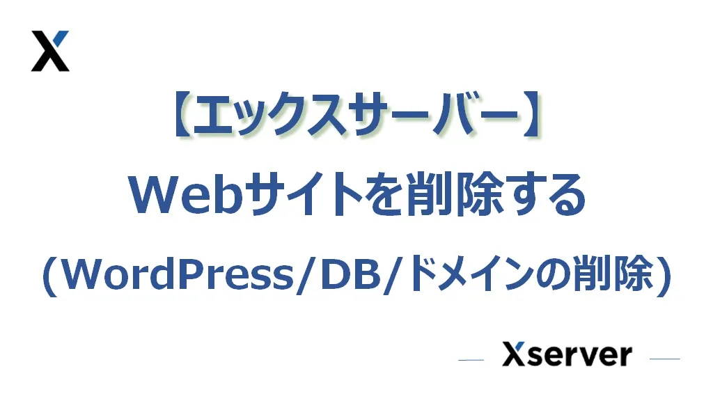 【エックスサーバー】Webサイトを削除する（WordPress／DB／ドメインの削除）